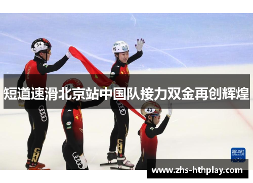 短道速滑北京站中国队接力双金再创辉煌 短道速滑北京站中国队接力双金再创辉煌