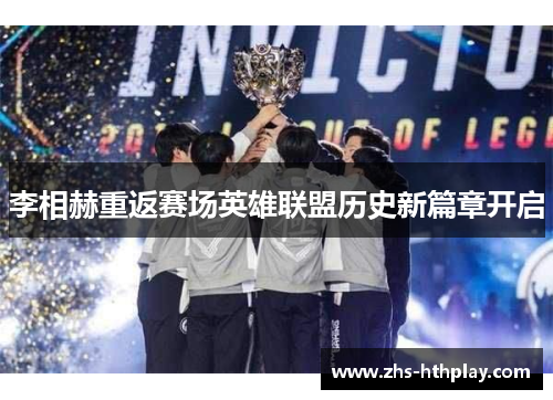 李相赫重返赛场英雄联盟历史新篇章开启
