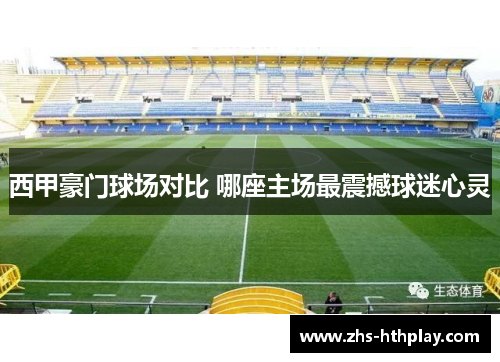 西甲豪门球场对比 哪座主场最震撼球迷心灵 西甲豪门球场对比 哪座主场最震撼球迷心灵