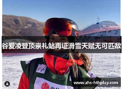 谷爱凌登顶崇礼站再证滑雪天赋无可匹敌