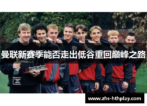 曼联新赛季能否走出低谷重回巅峰之路