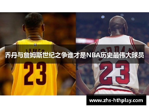 乔丹与詹姆斯世纪之争谁才是NBA历史最伟大球员