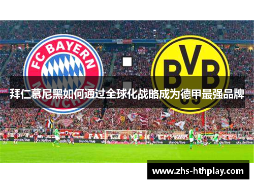 拜仁慕尼黑如何通过全球化战略成为德甲最强品牌 拜仁慕尼黑如何通过全球化战略成为德甲最强品牌