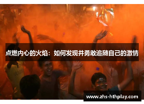 点燃内心的火焰:如何发现并勇敢追随自己的激情 点燃内心的火焰:如何发现并勇敢追随自己的激情
