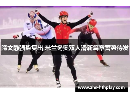 隋文静强势复出 米兰冬奥双人滑新篇章蓄势待发