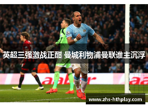 英超三强激战正酣 曼城利物浦曼联谁主沉浮 英超三强激战正酣 曼城利物浦曼联谁主沉浮
