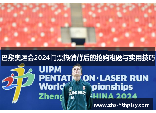 巴黎奥运会2024门票热销背后的抢购难题与实用技巧 巴黎奥运会2024门票热销背后的抢购难题与实用技巧