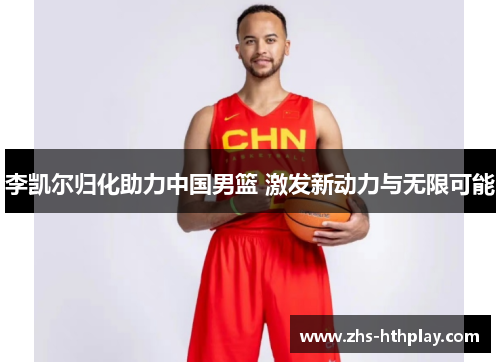 李凯尔归化助力中国男篮 激发新动力与无限可能 李凯尔归化助力中国男篮 激发新动力与无限可能