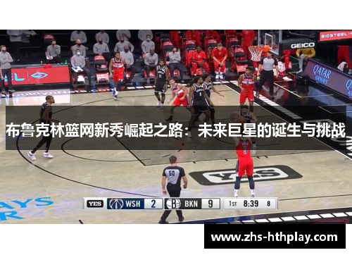 布鲁克林篮网新秀崛起之路:未来巨星的诞生与挑战 布鲁克林篮网新秀崛起之路:未来巨星的诞生与挑战