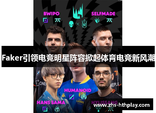 Faker引领电竞明星阵容掀起体育电竞新风潮 Faker引领电竞明星阵容掀起体育电竞新风潮
