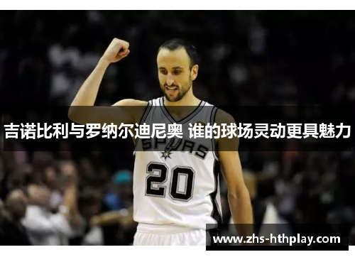 吉诺比利与罗纳尔迪尼奥 谁的球场灵动更具魅力 吉诺比利与罗纳尔迪尼奥 谁的球场灵动更具魅力