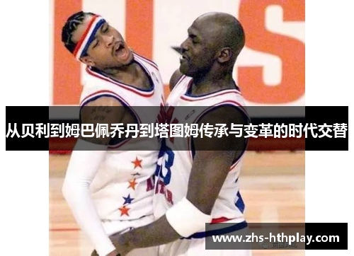 从贝利到姆巴佩乔丹到塔图姆传承与变革的时代交替