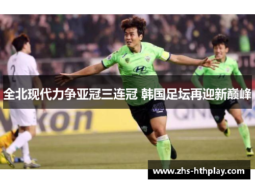 全北现代力争亚冠三连冠 韩国足坛再迎新巅峰