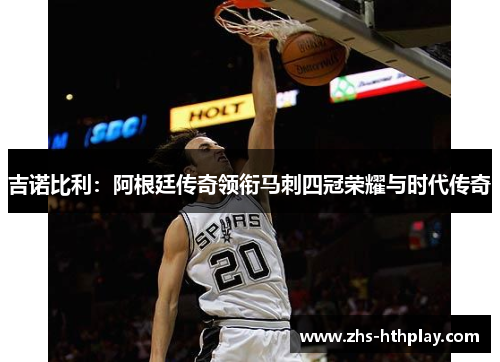 吉诺比利:阿根廷传奇领衔马刺四冠荣耀与时代传奇 吉诺比利:阿根廷传奇领衔马刺四冠荣耀与时代传奇