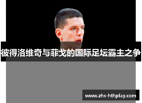 彼得洛维奇与菲戈的国际足坛霸主之争