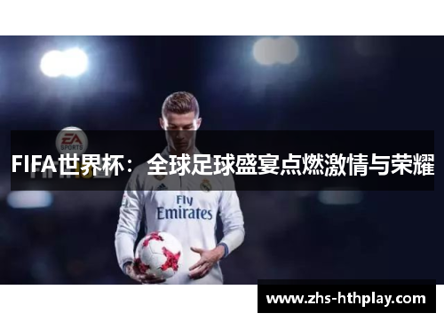 FIFA世界杯:全球足球盛宴点燃激情与荣耀 FIFA世界杯:全球足球盛宴点燃激情与荣耀