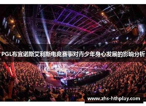 PGL布宜诺斯艾利斯电竞赛事对青少年身心发展的影响分析 PGL布宜诺斯艾利斯电竞赛事对青少年身心发展的影响分析