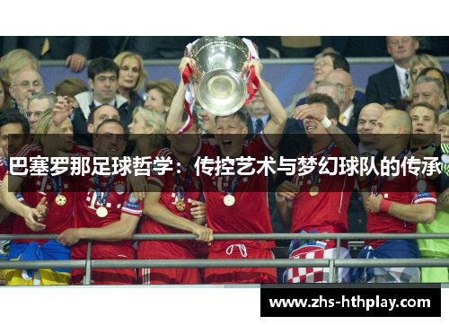 巴塞罗那足球哲学:传控艺术与梦幻球队的传承 巴塞罗那足球哲学:传控艺术与梦幻球队的传承
