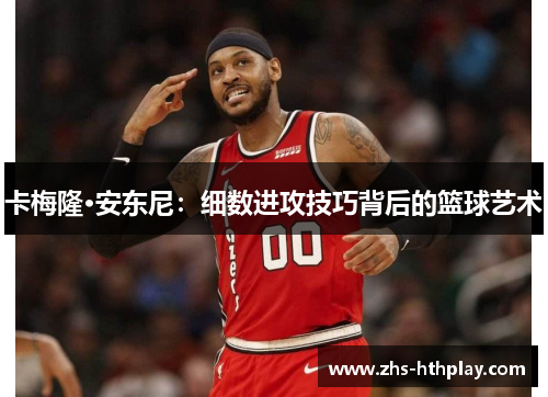 卡梅隆·安东尼:细数进攻技巧背后的篮球艺术 卡梅隆·安东尼:细数进攻技巧背后的篮球艺术