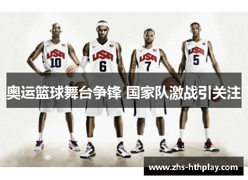 奥运篮球舞台争锋 国家队激战引关注