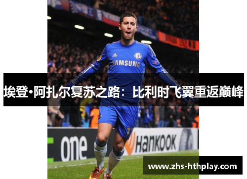 埃登·阿扎尔复苏之路：比利时飞翼重返巅峰