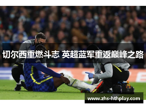 切尔西重燃斗志 英超蓝军重返巅峰之路 切尔西重燃斗志 英超蓝军重返巅峰之路