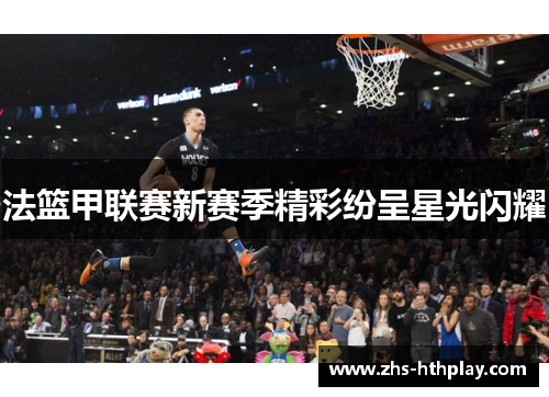 法篮甲联赛新赛季精彩纷呈星光闪耀 法篮甲联赛新赛季精彩纷呈星光闪耀