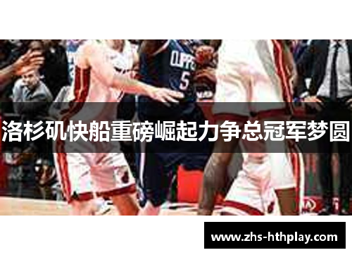 洛杉矶快船重磅崛起力争总冠军梦圆 洛杉矶快船重磅崛起力争总冠军梦圆