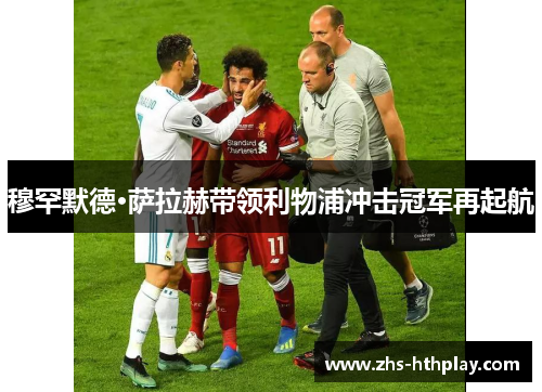 穆罕默德·萨拉赫带领利物浦冲击冠军再起航 穆罕默德·萨拉赫带领利物浦冲击冠军再起航