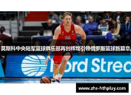 莫斯科中央陆军篮球俱乐部再创辉煌引领俄罗斯篮球新篇章 莫斯科中央陆军篮球俱乐部再创辉煌引领俄罗斯篮球新篇章