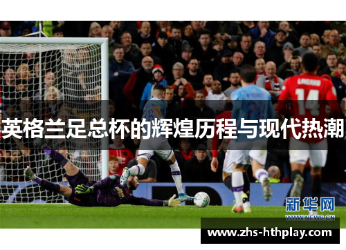 英格兰足总杯的辉煌历程与现代热潮 英格兰足总杯的辉煌历程与现代热潮