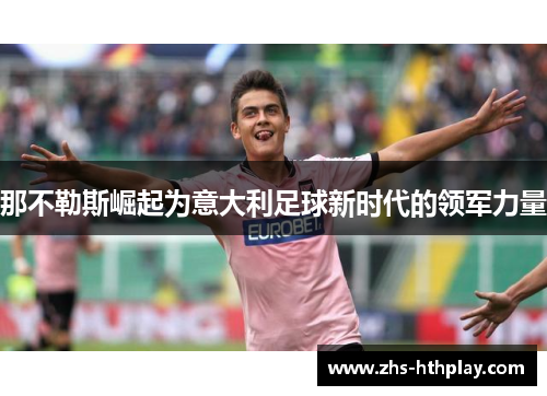 那不勒斯崛起为意大利足球新时代的领军力量 那不勒斯崛起为意大利足球新时代的领军力量