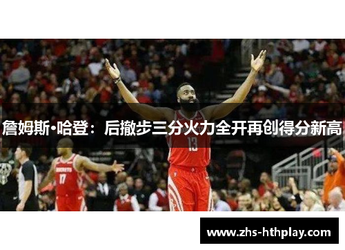 詹姆斯·哈登：后撤步三分火力全开再创得分新高