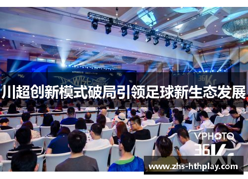 川超创新模式破局引领足球新生态发展 川超创新模式破局引领足球新生态发展