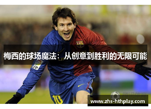 梅西的球场魔法:从创意到胜利的无限可能 梅西的球场魔法:从创意到胜利的无限可能