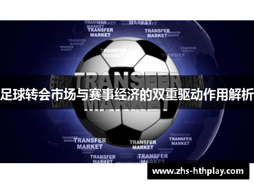 足球转会市场与赛事经济的双重驱动作用解析 足球转会市场与赛事经济的双重驱动作用解析