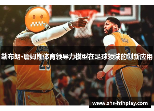 勒布朗·詹姆斯体育领导力模型在足球领域的创新应用 勒布朗·詹姆斯体育领导力模型在足球领域的创新应用
