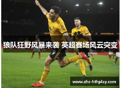 狼队狂野风暴来袭 英超赛场风云突变 狼队狂野风暴来袭 英超赛场风云突变