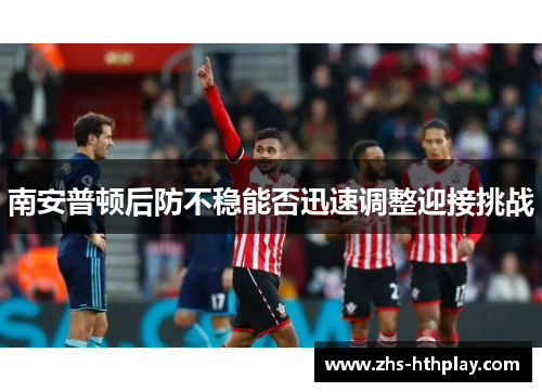 南安普顿后防不稳能否迅速调整迎接挑战 南安普顿后防不稳能否迅速调整迎接挑战