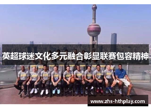 英超球迷文化多元融合彰显联赛包容精神 英超球迷文化多元融合彰显联赛包容精神