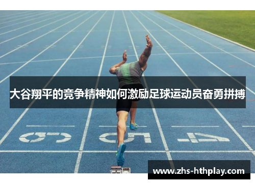 大谷翔平的竞争精神如何激励足球运动员奋勇拼搏