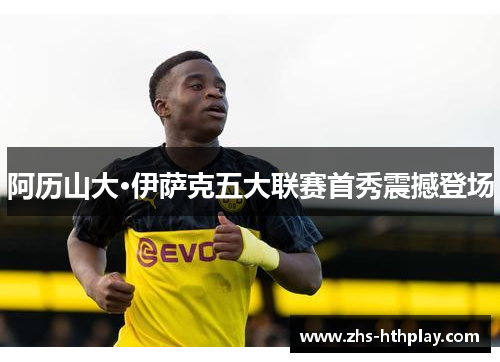 阿历山大·伊萨克五大联赛首秀震撼登场 阿历山大·伊萨克五大联赛首秀震撼登场