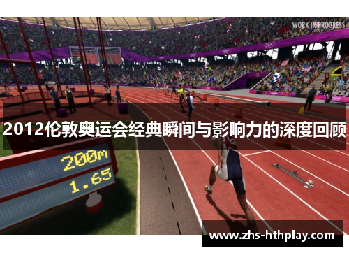2012伦敦奥运会经典瞬间与影响力的深度回顾 2012伦敦奥运会经典瞬间与影响力的深度回顾