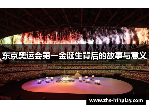 东京奥运会第一金诞生背后的故事与意义 东京奥运会第一金诞生背后的故事与意义