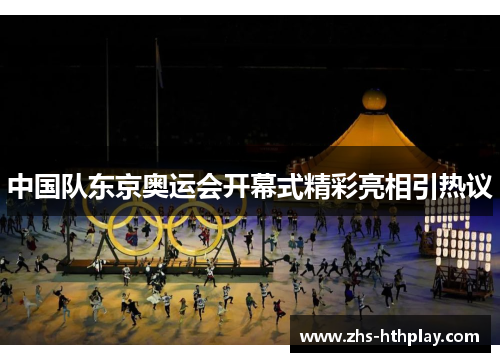 中国队东京奥运会开幕式精彩亮相引热议