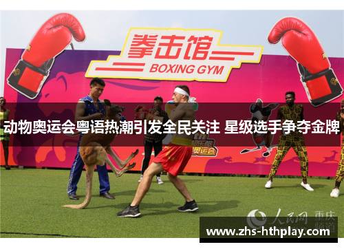 动物奥运会粤语热潮引发全民关注 星级选手争夺金牌 动物奥运会粤语热潮引发全民关注 星级选手争夺金牌