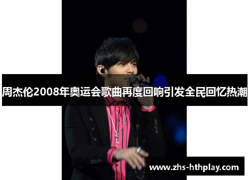周杰伦2008年奥运会歌曲再度回响引发全民回忆热潮 周杰伦2008年奥运会歌曲再度回响引发全民回忆热潮