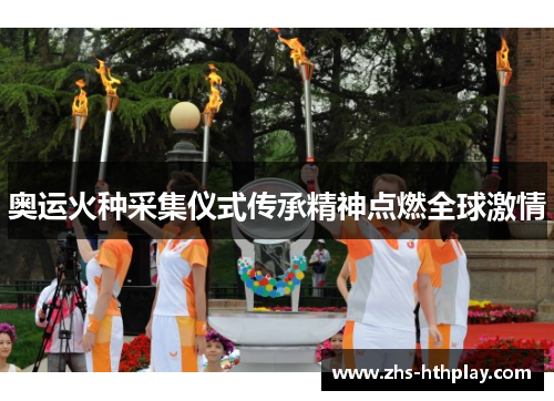 奥运火种采集仪式传承精神点燃全球激情 奥运火种采集仪式传承精神点燃全球激情